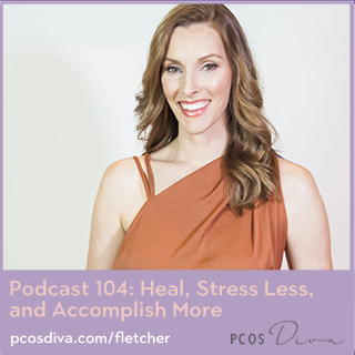 PCOS Podcast No. 104 Heal, Stress Less, and Accomplish More