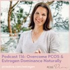 PCOS Podcast 116 Overcome PCOS & Estrogen Dominance
