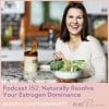 PCOS Podcast No 152 - Naturally Resolve Your Estrogen Dominance